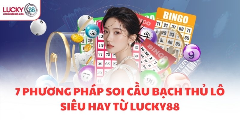 7 phương pháp soi cầu bạch thủ lô siêu hay từ LUCKY88