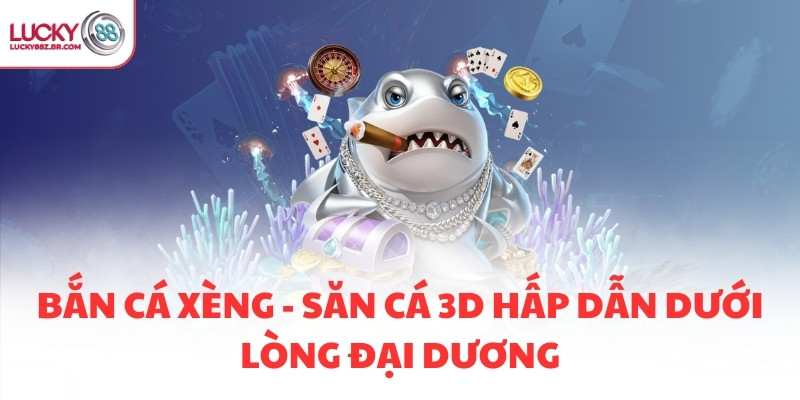 BẮN CÁ XÈNG - SĂN CÁ 3D HẤP DẪN DƯỚI LÒNG ĐẠI DƯƠNG