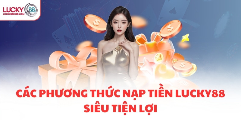 Các phương thức nạp tiền LUCKY88 siêu tiện lợi