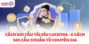 CÁCH SOI CẦU TÀI XỈU LUCKY88 - 6 CÁCH SOI CẦU CHUẨN TỪ CHUYÊN GIA