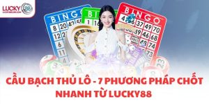 CẦU BẠCH THỦ LÔ - 7 PHƯƠNG PHÁP CHỐT NHANH TỪ LUCKY88