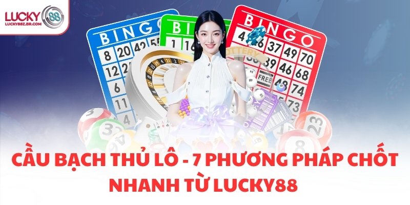 CẦU BẠCH THỦ LÔ - 7 PHƯƠNG PHÁP CHỐT NHANH TỪ LUCKY88