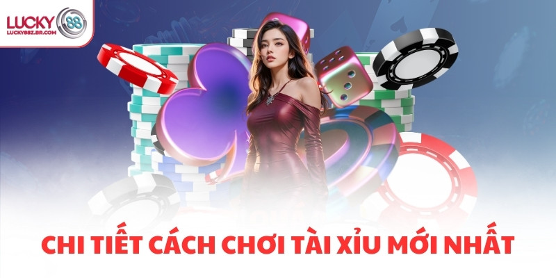 Chi tiết cách chơi Tài Xỉu mới nhất