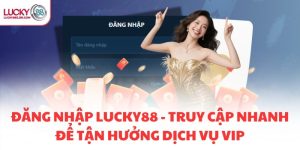ĐĂNG NHẬP LUCKY88 - TRUY CẬP NHANH ĐỂ TẬN HƯỞNG DỊCH VỤ VIP