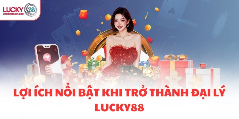Lợi ích nổi bật khi trở thành đại lý LUCKY88