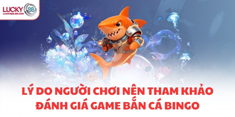 Lý do người chơi nên tham khảo đánh giá game bắn cá Bingo