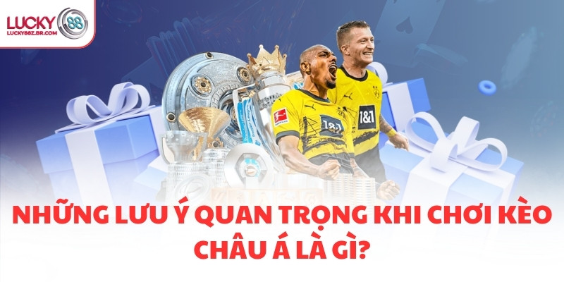 Những lưu ý quan trọng khi chơi kèo châu Á là gì?