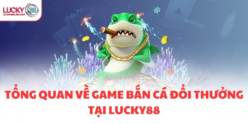 Tổng quan về game bắn cá đổi thưởng tại LUCKY88